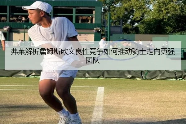 弗莱解析詹姆斯欧文良性竞争如何推动骑士走向更强团队（sports）